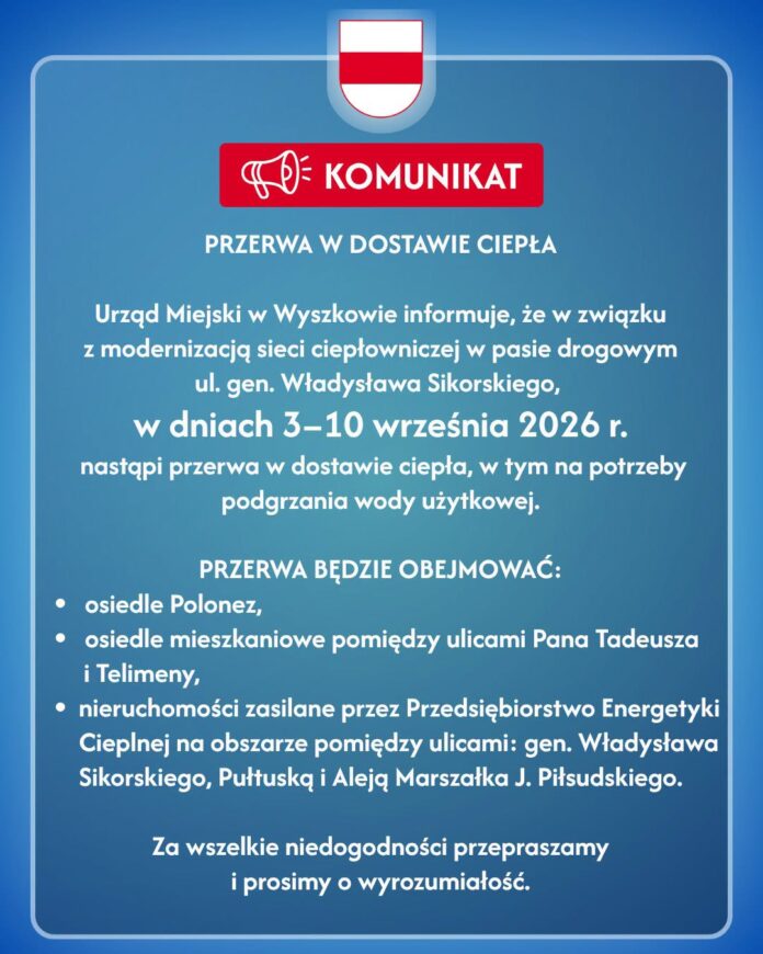 wyszków przerwa w dostawie ciepłęj wody Polonez Przerwa w dostawie ciepłej wody na Polonezie Urząd Miejski w Wyszkowie informuje, że w związku z modernizacją sieci ciepłowniczej w pasie drogowym ul. gen. Władysława Sikorskiego, w dniach 3–10 września 2026